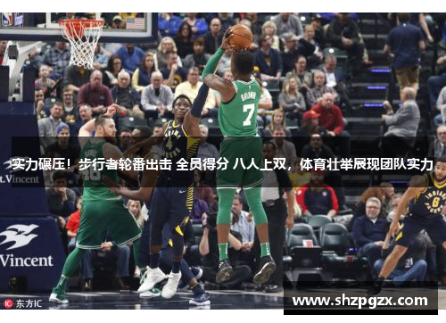 实力碾压！步行者轮番出击 全员得分 八人上双，体育壮举展现团队实力