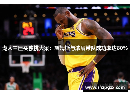 湖人三巨头独挑大梁：詹姆斯与浓眉带队成功率达80%